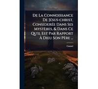 De La Connoissance De JÃ(c)sus-christ, ConsiderÃ(c)e Dans Ses Mystères, & Dans Ce Qu'il Est Par Rapport À Dieu Son Père ...