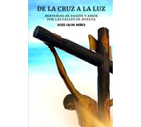 DE LA CRUZ A LA LUZ: MISTERIOS DE PASIÓN Y AMOR POR LAS CALLES DE HUELVA (DE LA CRUZ A LA LUZ: DISTINTAS VERSIONES PARA ELEGIR)