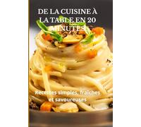 DE LA CUISINE À LA TABLE EN 20 MINUTES: RECETTES SIMPLES, FRAÎCHES ET SAVOUREUSES
