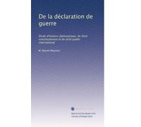 De la déclaration de guerre: Étude d'histoire diplomatique, de droit constitutionnel et de droit public international