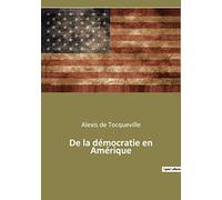 De la démocratie en Amérique: Un essai de Alexis de Tocqueville sur les États-Unis des années 1830, dans lequel il décrit puis analyse le système ... les possibles dérives liberticides des USA: 1