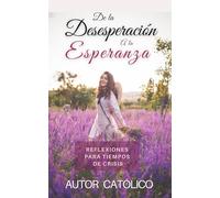 De la Desesperación a la Esperanza / Reflexiones para Tiempos de Crisis / Te ayudará a enfrentar tiempos difíciles y desafiantes.: Autoayuda Emocional ... católico / (RECUPERANDO TU PAZ INTERIOR)
