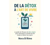 De la Détox à l’Art de Vivre : 30 Jours de Détox Digitale pour Reprendre le Contrôle de Ton Temps et de Ton Attention: Un programme de detox digital ... ton mental et retrouver une vie plus simple.