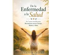De la enfermedad a la salud: En 7 pasos sencillos para reconectar con tu cuerpo, mente y alma
