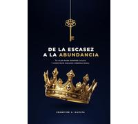 DE LA ESCASEZ A LA ABUNDANCIA: TU PLAN PARA ROMPER CICLOS Y CONSTRUIR RIQUEZA GENERACIONAL