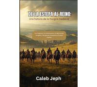 De la estepa al reino: Una historia de la Hungría medieval: Los magiares, la cristianización, la destrucción mongola y las guerras otomanas en Europa Central.: 14 (European countries)