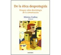 De la ética desprotegida: ensayos sobre deontología de la comunicación