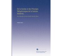 De la Genèse et des Principes Métaphysiques de la Science Moderne,: Ou la Philosophie des Sciences Cherchée Dans Laur Histoire,