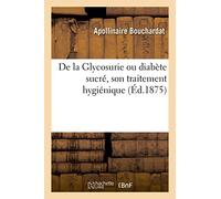 De la Glycosurie ou diabète sucré, son traitement hygiénique: Avec Notes Et Documents Sur La Nature Et Le Traitement de la Goutte