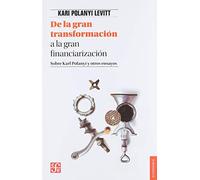 de la Gran Transformacion a la Gran Financiarizacion. Sobre Karl Polanyi Y Otros Ensayos: Sobre Karl Polanyi Y Otros Ensayos / About Karl Polanyi and Other Essays (Economia (fce))