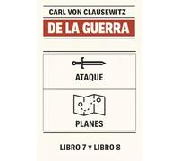 DE LA GUERRA: EL ATAQUE Y LOS PLANES DE GUERRA: Libros 7 y 8 del mayor tratado de ESTRATEGIA MILITAR, escrito durante las batallas del general Napoleón Bonaparte