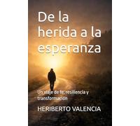 De la herida a la esperanza: Un viaje de fe, resiliencia y transformación