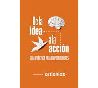 DE LA IDEA A LA ACCIÓN: Guía práctica para emprendedores. Emprende con Propósito y Logra Resultados Reales