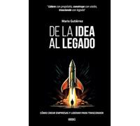 De la Idea al Legado: Cómo crear Empresas y Liderear para Trascender