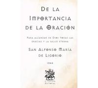 De la Importancia de la Oración: Para alcanzar de Dios todas las gracias y la salud eterna (Facsímil de 1844) (Clásicos Católicos de El Templario Editorial)