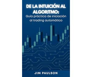 De la intuición al algoritmo: Guía práctica de iniciación al trading automático (Trading Automático Paso a Paso)