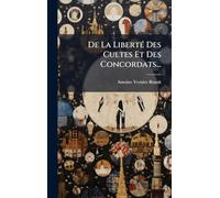 De La LibertÃ(c) Des Cultes Et Des Concordats...