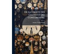De La LibertÃ(c) Des Cultes Et Des Concordats...