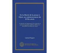 De la liberté de la presse à Dijon, au commencement du XVIIe siècle (Vol-1): ou Histoire de l'impression d'un opuscule en patois bourguignon, publié en 1609, sur la dèmolition du château de Talant