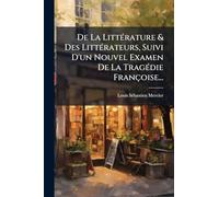 De La LittÃ(c)rature & Des LittÃ(c)rateurs, Suivi D'un Nouvel Examen De La TragÃ(c)die Françoise...