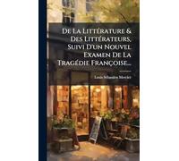 De La LittÃ(c)rature & Des LittÃ(c)rateurs, Suivi D'un Nouvel Examen De La TragÃ(c)die Françoise...