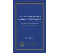 De la mauvaise influence du piano sur l'art musical: étude sur les instruments à clavier, clavicorde--clavecin--piano