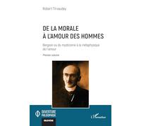 De la morale à l’amour des hommes: Bergson ou du mysticisme à la métaphysique de l’amour Premier volume: Volume 1, De la morale à l'amour des hommes