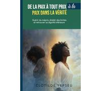 De la paix à tout prix à la paix dans la vérité: Guérir des blessures invisibles, établir des limites et retrouver sa dignité intérieure