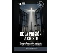 De la prisión a Cristo.: Conoce cómo el Señor me liberó y reveló su propósito para mi vida.