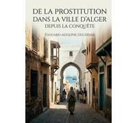 De la prostitution dans la ville d'Alger depuis la conquête: Une étude historique de la prostitution à Alger après la conquête française, offrant un ... des enjeux sociaux et sanitaires de l'époque.