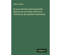 De la prostitution dans les grandes villes au dix-neuvième siècle et de l'extinction des maladies vénériennes