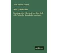 De la prostitution: Dans les grandes villes au dix-neuvième siècle et de l'extinction des maladies veneriennes