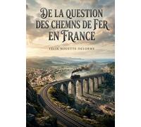 De la question des chemins de fer en France: Une analyse des enjeux économiques et politiques des chemins de fer en France au XIXe siècle par Félix Nouette Delorme