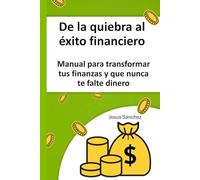 De la quiebra al éxito financiero: Manual para transformar tus finanzas y que nunca te falte dinero (Quiero Ser Rico)