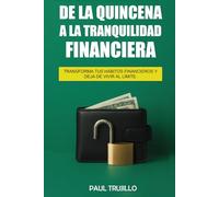 De la quincena a la tranquilidad financiera: Transforma tus habitos financieros y deja de vivir al limite