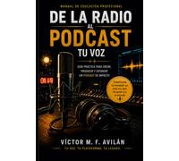 De La Radio Al Podcast, Tu voz: Guía práctica para crear, producir y difundir un podcast de impacto