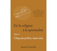 De la religion à la spiritualité: Cinq ans prêtre, mon vécu (From Religion to Spirituality)