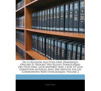 De La Religion Aux États-Unis Dámérique: Origine Et Progreś Des Églises Évangéliques Des États-Unis, Leur Rapports Avec L'etat Et Leur Condition ... Sur Les Communions Non Évangéliques, Volume 2