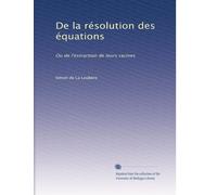 De la résolution des équations: Ou de l'extraction de leurs racines
