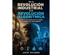 De la Revolución Industrial a la Revolución Algorítmica: Cómo la IA transformará el trabajo, la política y la vida cotidiana (INTELIGENCIA ARTIFICIAL (IA))