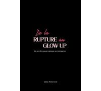 De la rupture au Glow Up: Se perdre pour mieux se retrouver (Guérir d'une Rupture Amoureuse)