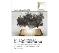 DE LA SAGESSE I: LE GOUVERNEMENT DE SOI: Lettres pour Apprendre à Vivre Pleinement et Trouver la Paix Intérieure.