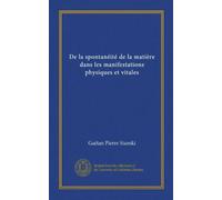 De la spontanéité de la matière dans les manifestations physiques et vitales (Vol-1)