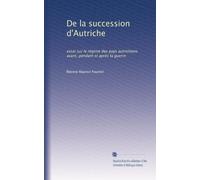 De la succession d'Autriche: essai sur le régime des pays autrichiens avant, pendant et après la guerre