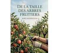 De la taille des arbres fruitiers: Les méthodes de taille des arbres fruitiers expliquées par Marc Antoine Puvis, pour une fructification abondante et une forme harmonieuse.
