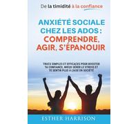 De la timidité à la confiance - Anxiété sociale chez les ados : comprendre, agir, s’épanouir: rucs simples et efficaces pour booster ta ... stress et te sentir plus à l'aise en société