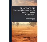 De La Traite Des Esclaves En Afrique Et Des Moyens D'y RemÃ(c)dier...