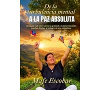 DE LA TURBULENCIA MENTAL A LA PAZ ABSOLUTA: Una guía sobre cómo la gratitud y la determinación pueden diseñar el milagro de una vida plena