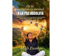 DE LA TURBULENCIA MENTAL A LA PAZ ABSOLUTA: Una guía sobre cómo la gratitud y la determinación pueden diseñar el milagro de una vida plena