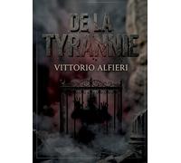 De la tyrannie: Une analyse incisive de la tyrannie par Vittorio Alfieri, explorant la peur et l'esclavage sous le joug des monarques absolus en Europe.